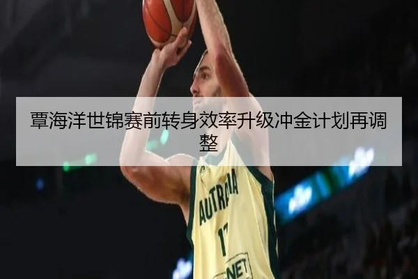 覃海洋世锦赛前转身效率升级冲金计划再调整