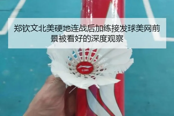 郑钦文北美硬地连战后加练接发球美网前景被看好的深度观察
