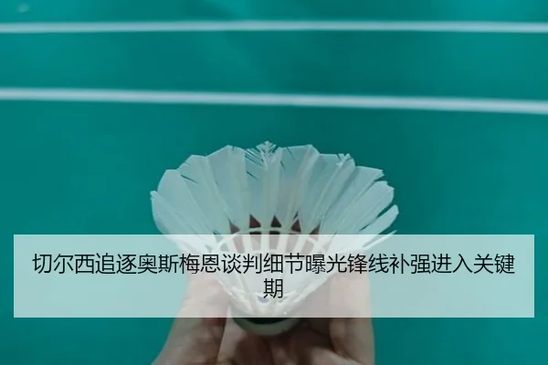 切尔西追逐奥斯梅恩谈判细节曝光锋线补强进入关键期
